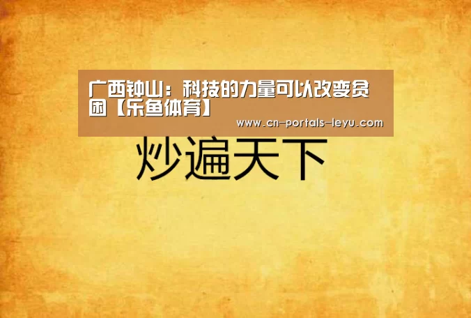 广西钟山:科技的力量可以改变贫困【乐鱼体育】(图2) 乐鱼中国体育