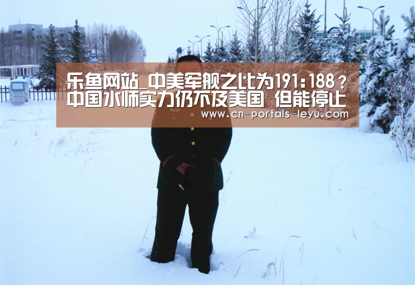 乐鱼网站_中美军舰之比为191:188?中国水师实力仍不及美国 但能停止挑战(图1) 乐鱼体育