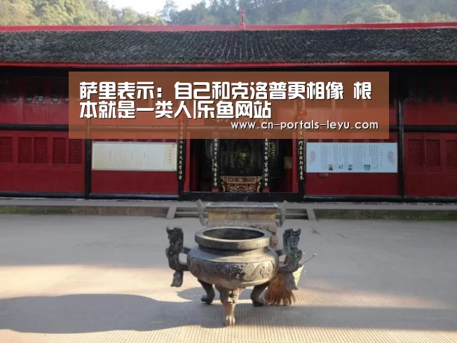 萨里表示:自己和克洛普更相像 根本就是一类人|乐鱼网站(图1) 乐鱼LEYU