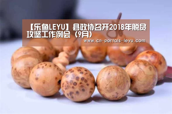 【乐鱼LEYU】县政协召开2018年脱贫攻坚工作例会(9月)(图1) 乐鱼LEYU