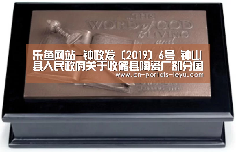 乐鱼网站-钟政发〔2019〕6号 钟山县人民政府关于收储县陶瓷厂部分国有土地使用权的决定(图3) 乐鱼体育