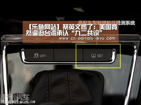 【乐鱼网站】蔡英文慌了:美国竟然逼迫台湾承认“九二共识”(图1) 乐鱼中国体育